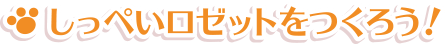 しっぺいロゼットをつくろう！