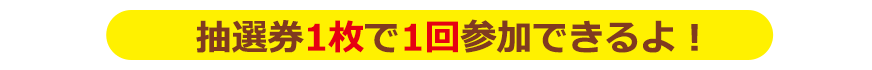 抽選券1枚で1回参加できるよ！