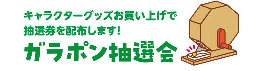 キャラクターグッズお買い上げで抽選権を配布します！ガラポン抽選会