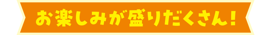 お楽しみが盛りだくさん！