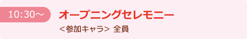 【10:30～】オープニングセレモニー ＜参加キャラ＞全員