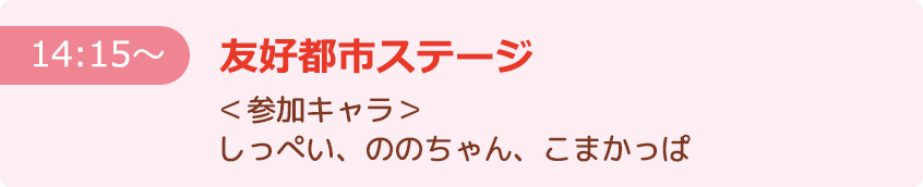 【14:15～】友好都市ステージ ＜参加キャラ＞しっぺい、ののちゃん、こまかっぱ